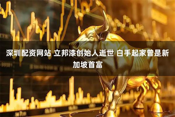 深圳配资网站 立邦漆创始人逝世 白手起家曾是新加坡首富