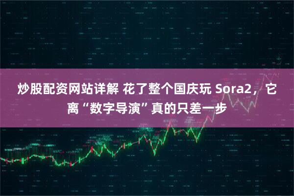 炒股配资网站详解 花了整个国庆玩 Sora2，它离“数字导演”真的只差一步