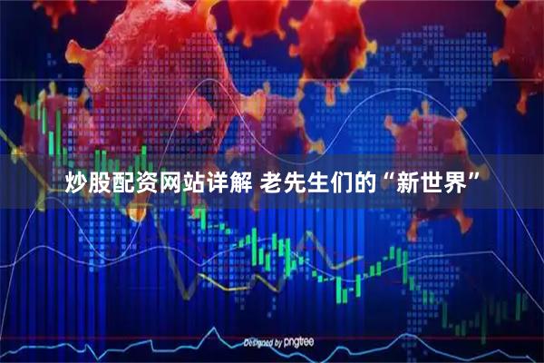 炒股配资网站详解 老先生们的“新世界”