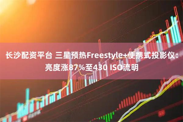 长沙配资平台 三星预热Freestyle+便携式投影仪：亮度涨87%至430 ISO流明