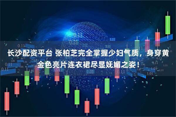 长沙配资平台 张柏芝完全掌握少妇气质，身穿黄金色亮片连衣裙尽显妩媚之姿！