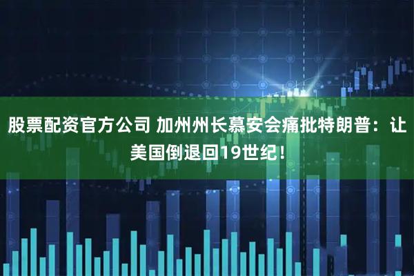 股票配资官方公司 加州州长慕安会痛批特朗普：让美国倒退回19世纪！